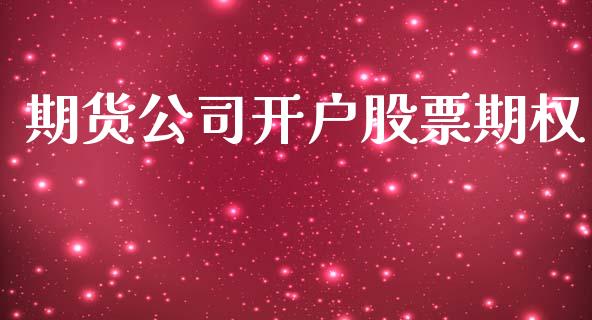 期货公司开户股票期权_https://m.fansifence.com_个股行情_第1张