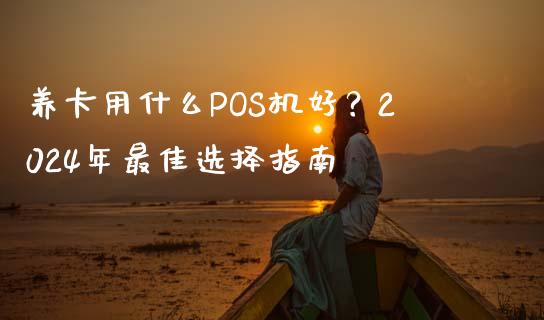 养卡用什么POS机好？2024年最佳选择指南_https://m.fansifence.com_公募基金_第1张