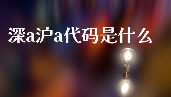 深a沪a代码是什么_https://m.fansifence.com_个股行情_第1张