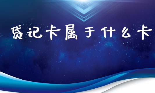 贷记卡属于什么卡_https://m.fansifence.com_个股行情_第1张