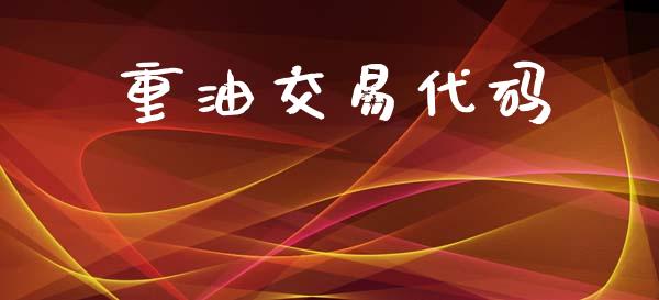 重油交易代码_https://m.fansifence.com_个股行情_第1张