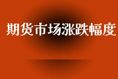 期货市场涨跌幅度_https://m.fansifence.com_消费金融_第1张