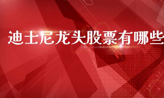 迪士尼龙头股票有哪些_https://m.fansifence.com_贵金属行情_第1张