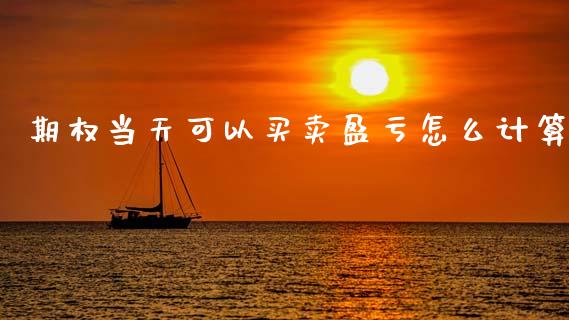 期权当天可以买卖盈亏怎么计算_https://m.fansifence.com_公募基金_第1张