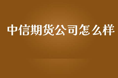 中信期货公司怎么样_https://m.fansifence.com_公募基金_第1张