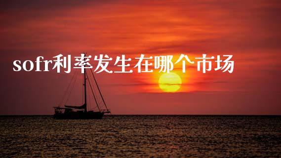 sofr利率发生在哪个市场_https://m.fansifence.com_消费金融_第1张