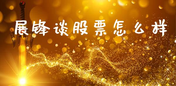 展锋谈股票怎么样_https://m.fansifence.com_公募基金_第1张