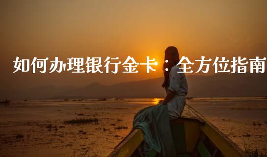 如何办理银行金卡：全方位指南_https://m.fansifence.com_公募基金_第1张