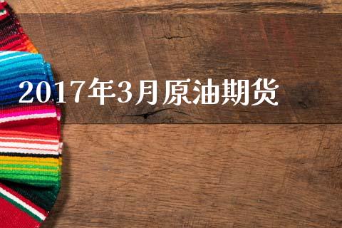 2017年3月原油期货_https://m.fansifence.com_个股行情_第1张