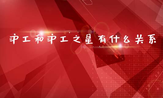 沪工和沪工之星有什么关系_https://m.fansifence.com_贵金属行情_第1张