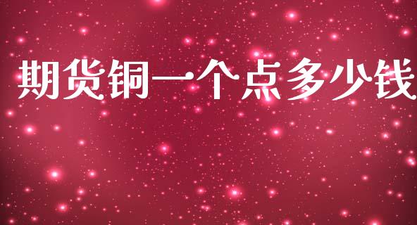 期货铜一个点多少钱_https://m.fansifence.com_贵金属行情_第1张