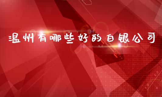 温州有哪些好的白银公司_https://m.fansifence.com_贵金属行情_第1张