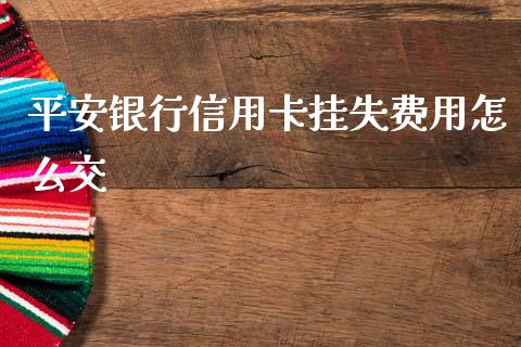 平安银行信用卡挂失费用怎么交_https://m.fansifence.com_贵金属行情_第1张