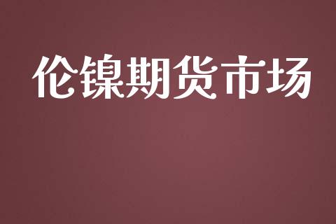 伦镍期货市场_https://m.fansifence.com_公募基金_第1张