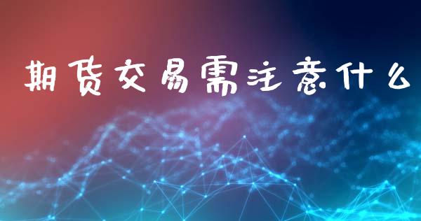 期货交易需注意什么_https://m.fansifence.com_消费金融_第1张