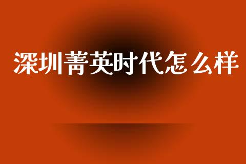 深圳菁英时代怎么样_https://m.fansifence.com_个股行情_第1张
