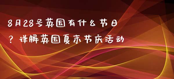 8月28号英国有什么节日?详解英国夏末节庆活动_公募基金_第1张_个股行情_消费金融_贵金属行情_公募基金 8月28号英国有什么节日?详解英国夏末节庆活动_https://m.fansifence.com_公募基金_第1张