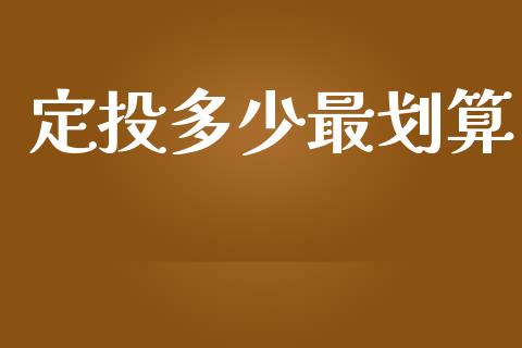 定投多少最划算_https://m.fansifence.com_个股行情_第1张