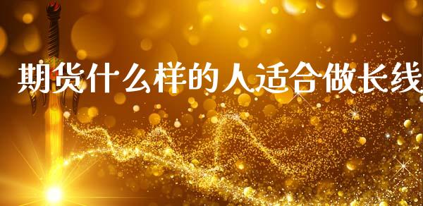 期货什么样的人适合做长线_https://m.fansifence.com_公募基金_第1张