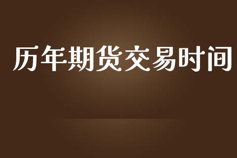 历年期货交易时间_https://m.fansifence.com_贵金属行情_第1张