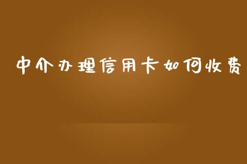 中介办理信用卡如何收费_https://m.fansifence.com_消费金融_第1张