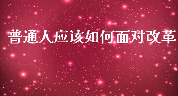 普通人应该如何面对改革_https://m.fansifence.com_消费金融_第1张