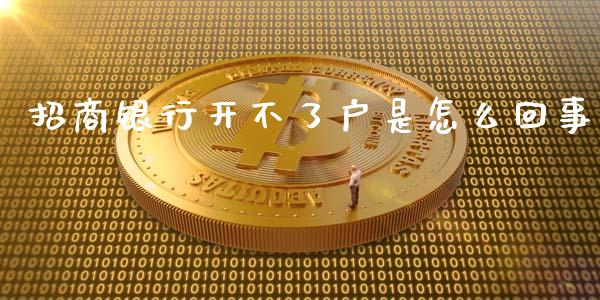 招商银行开不了户是怎么回事_https://m.fansifence.com_贵金属行情_第1张