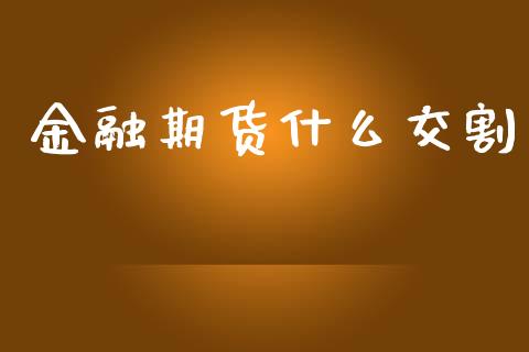 金融期货什么交割_https://m.fansifence.com_消费金融_第1张