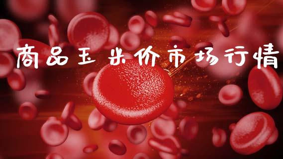 商品玉米价市场行情_https://m.fansifence.com_消费金融_第1张