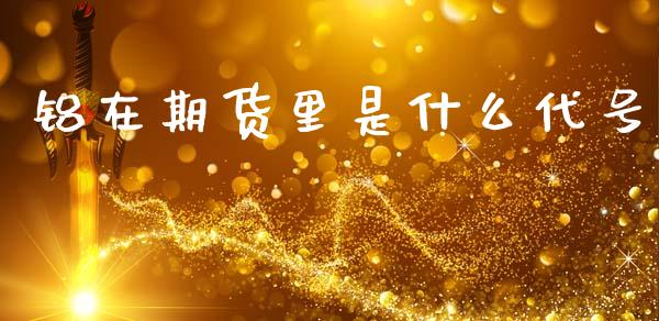 铝在期货里是什么代号_https://m.fansifence.com_个股行情_第1张