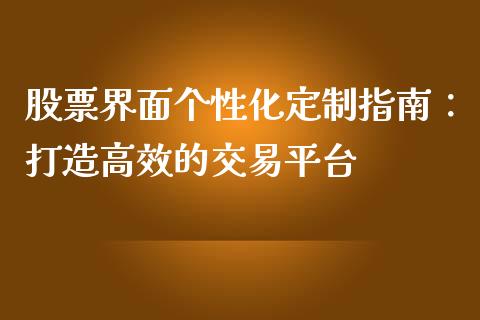 股票界面个性化定制指南：打造高效的交易平台_https://m.fansifence.com_公募基金_第1张