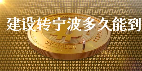 建设转宁波多久能到_https://m.fansifence.com_消费金融_第1张