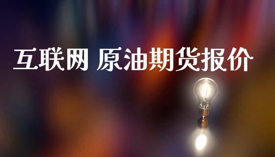 互联网 原油期货报价_https://m.fansifence.com_个股行情_第1张