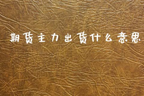 期货主力出货什么意思_https://m.fansifence.com_贵金属行情_第1张