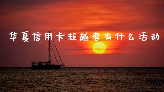 华夏信用卡超越者有什么活动_https://m.fansifence.com_贵金属行情_第1张