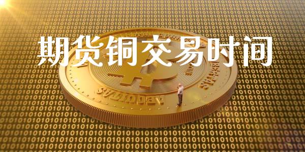 期货铜交易时间_https://m.fansifence.com_公募基金_第1张