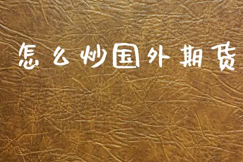 怎么炒国外期货_https://m.fansifence.com_公募基金_第1张