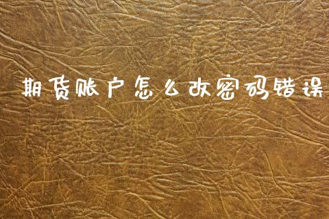 期货账户怎么改密码错误_https://m.fansifence.com_公募基金_第1张