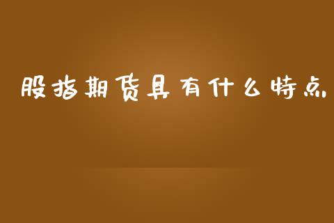 股指期货具有什么特点_https://m.fansifence.com_贵金属行情_第1张