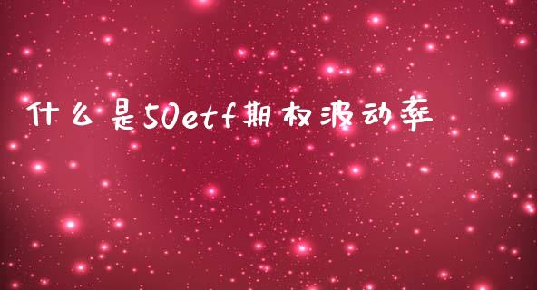 什么是50etf期权波动率_https://m.fansifence.com_消费金融_第1张