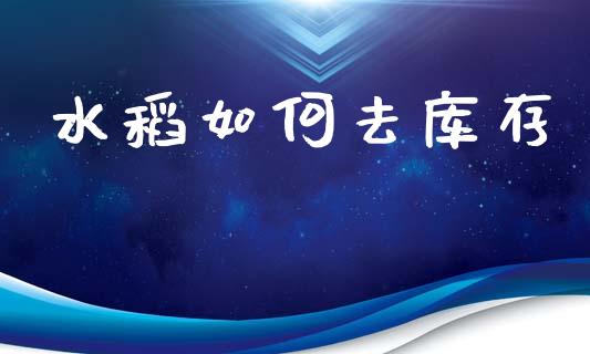 水稻如何去库存_https://m.fansifence.com_公募基金_第1张