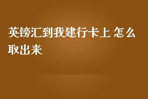 英镑汇到我建行卡上 怎么取出来_https://m.fansifence.com_消费金融_第1张