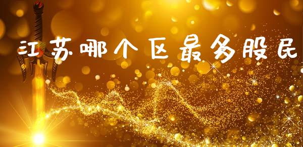 江苏哪个区最多股民_https://m.fansifence.com_公募基金_第1张