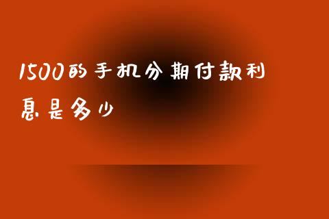 1500的手机分期付款利息是多少_https://m.fansifence.com_贵金属行情_第1张