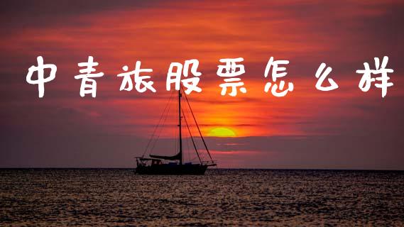 中青旅股票怎么样_https://m.fansifence.com_贵金属行情_第1张