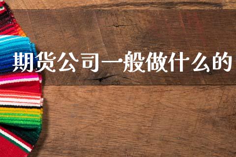 期货公司一般做什么的_https://m.fansifence.com_个股行情_第1张