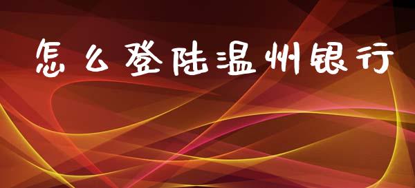 怎么登陆温州银行_https://m.fansifence.com_个股行情_第1张