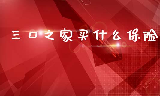 三口之家买什么保险_https://m.fansifence.com_贵金属行情_第1张