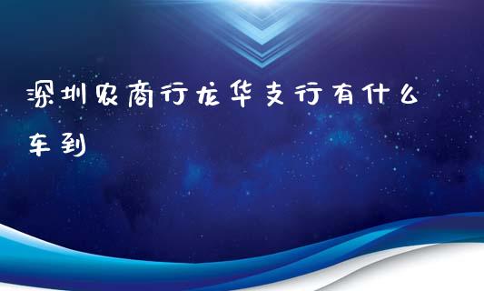 深圳农商行龙华支行有什么车到_https://m.fansifence.com_公募基金_第1张