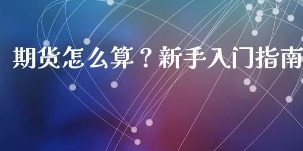 期货怎么算？新手入门指南_https://m.fansifence.com_公募基金_第1张